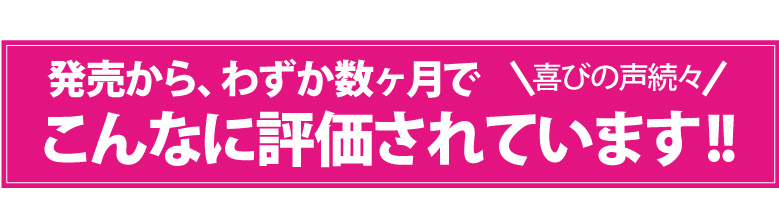 ＜喜びの声続々＞発売から、わずか数ヶ月でこんなに評価されています！！